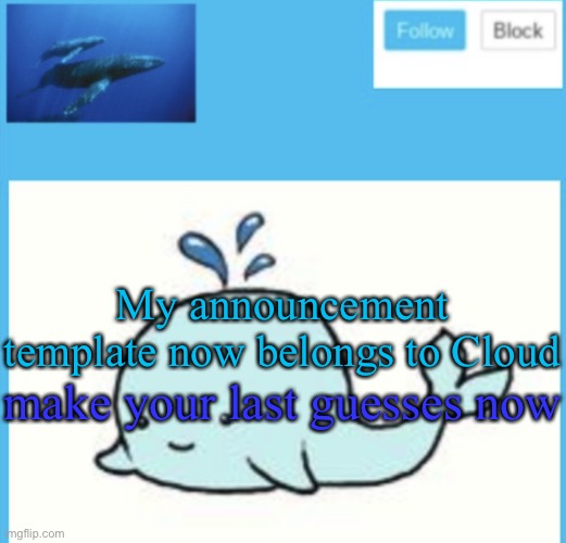 Blue-whale announcement template | My announcement template now belongs to Cloud; make your last guesses now | image tagged in blue-whale announcement template | made w/ Imgflip meme maker