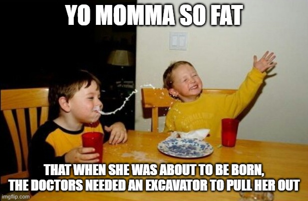 that must hurt | YO MOMMA SO FAT; THAT WHEN SHE WAS ABOUT TO BE BORN, THE DOCTORS NEEDED AN EXCAVATOR TO PULL HER OUT | image tagged in memes,yo mamas so fat | made w/ Imgflip meme maker