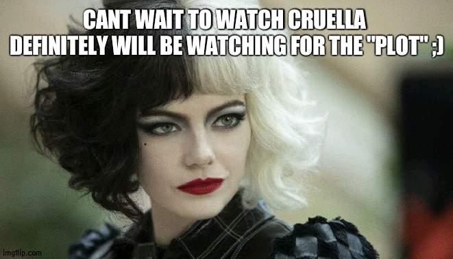 she hawt | CANT WAIT TO WATCH CRUELLA 
DEFINITELY WILL BE WATCHING FOR THE "PLOT" ;) | made w/ Imgflip meme maker