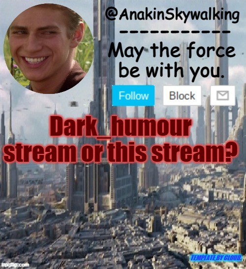 I like dark humour | Dark_humour stream or this stream? TEMPLATE BY CLOUD. | image tagged in anakinskywalking1 by cloud | made w/ Imgflip meme maker