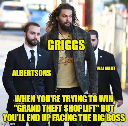 When you're trying to win "Grand Theft Shoplift" | GRIGGS; WALMART; ALBERTSONS; WHEN YOU'RE TRYING TO WIN "GRAND THEFT SHOPLIFT" BUT YOU'LL END UP FACING THE BIG BOSS | image tagged in fun | made w/ Imgflip meme maker