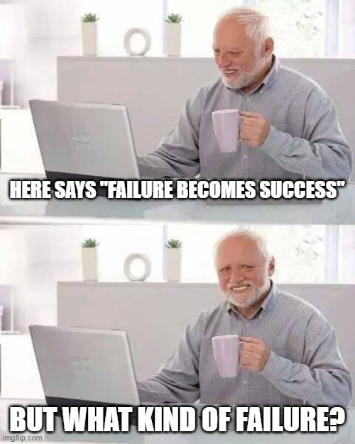 is it kidney failure? | HERE SAYS "FAILURE BECOMES SUCCESS"; BUT WHAT KIND OF FAILURE? | image tagged in memes,hide the pain harold | made w/ Imgflip meme maker