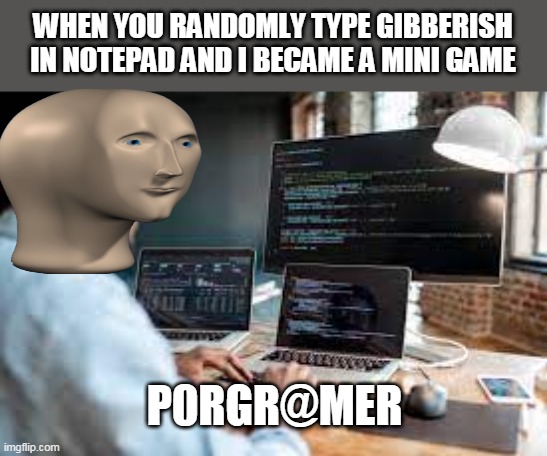 P0rgr@mer | WHEN YOU RANDOMLY TYPE GIBBERISH IN NOTEPAD AND I BECAME A MINI GAME; P0RGR@MER | image tagged in meme man | made w/ Imgflip meme maker