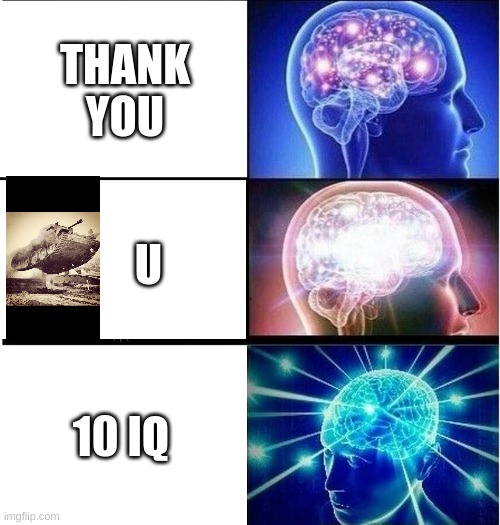 Expanding brain 3 panels | THANK YOU; U; 10 IQ | image tagged in expanding brain 3 panels | made w/ Imgflip meme maker