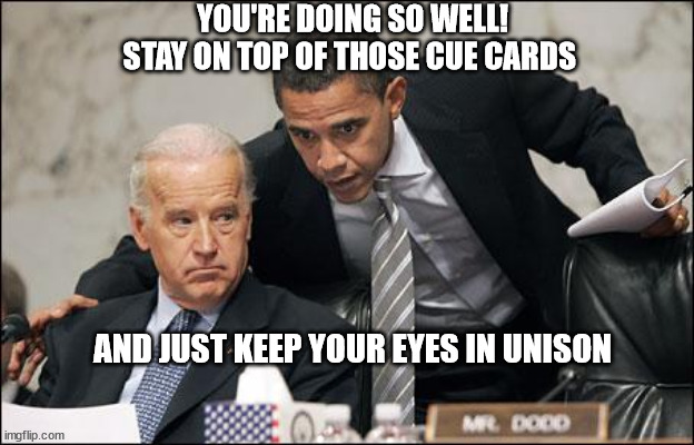Obama coaches Biden | YOU'RE DOING SO WELL! STAY ON TOP OF THOSE CUE CARDS; AND JUST KEEP YOUR EYES IN UNISON | image tagged in obama coaches biden | made w/ Imgflip meme maker
