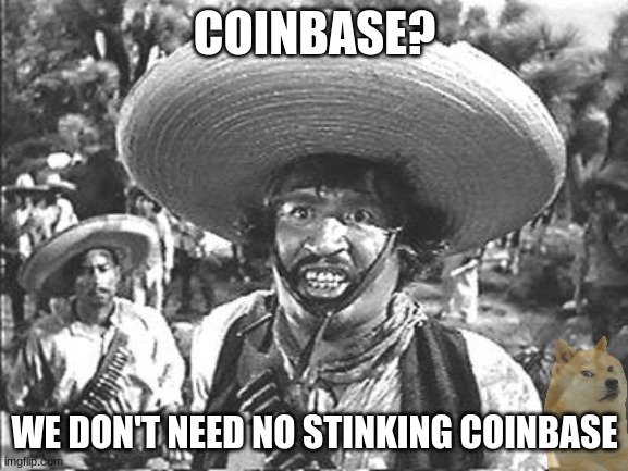 Nope | COINBASE? WE DON'T NEED NO STINKING COINBASE | image tagged in we don't need no stinking,dogecoin,doge,cryptocurrency,crypto | made w/ Imgflip meme maker
