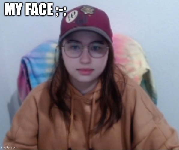 MY FACE ;-; | made w/ Imgflip meme maker