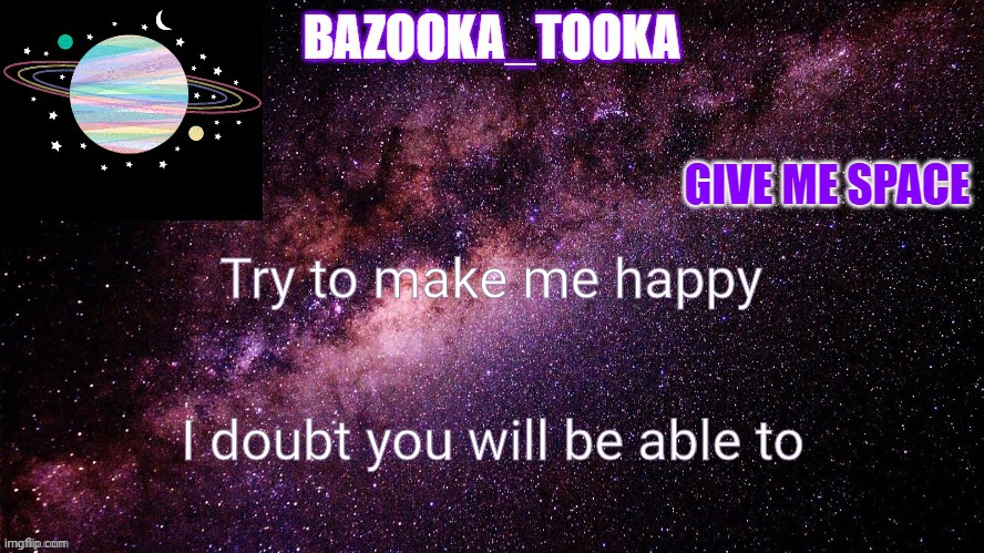 Bazookas space temp | Try to make me happy; I doubt you will be able to | image tagged in bazookas space temp | made w/ Imgflip meme maker