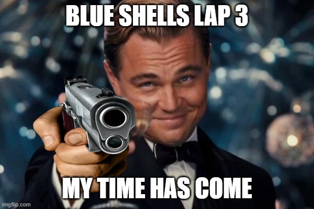 Leonardo Dicaprio Cheers Meme | BLUE SHELLS LAP 3; MY TIME HAS COME | image tagged in memes,leonardo dicaprio cheers | made w/ Imgflip meme maker