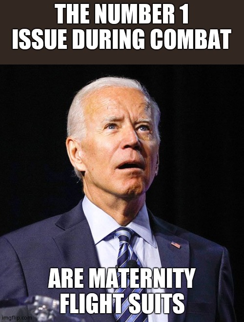 Joe Biden | THE NUMBER 1 ISSUE DURING COMBAT; ARE MATERNITY FLIGHT SUITS | image tagged in joe biden,senile and woke | made w/ Imgflip meme maker