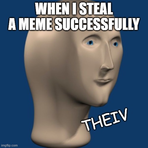theiv | WHEN I STEAL A MEME SUCCESSFULLY; THEIV | image tagged in meme man | made w/ Imgflip meme maker