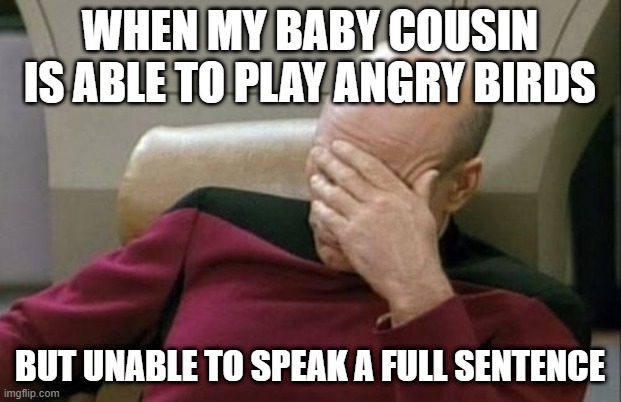 Kids and their technology skills | WHEN MY BABY COUSIN IS ABLE TO PLAY ANGRY BIRDS; BUT UNABLE TO SPEAK A FULL SENTENCE | image tagged in memes,captain picard facepalm | made w/ Imgflip meme maker