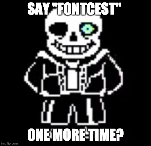 sans disapproves | SAY "FONTCEST"; ONE MORE TIME? | made w/ Imgflip meme maker