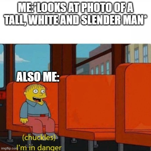 can you guess what tall, white and slender man  I'm talking about? | ME:*LOOKS AT PHOTO OF A TALL, WHITE AND SLENDER MAN*; ALSO ME: | image tagged in chuckles i m in danger | made w/ Imgflip meme maker
