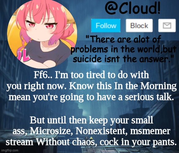 Cloud temp | Ff6.. I'm too tired to do with you right now. Know this In the Morning mean you're going to have a serious talk. But until then keep your small ass, Microsize, Nonexistent, msmemer stream Without chaos, cock in your pants. | image tagged in cloud temp | made w/ Imgflip meme maker