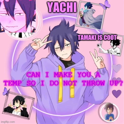 Yachi's Tamaki temp | CAN I MAKE YOU A TEMP SO I DO NOT THROW UP? | image tagged in yachi's tamaki temp | made w/ Imgflip meme maker