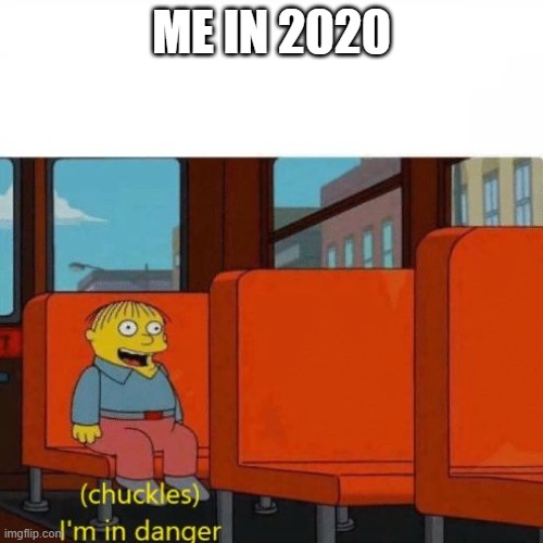 Chuckles, I’m in danger | ME IN 2020 | image tagged in chuckles i m in danger | made w/ Imgflip meme maker