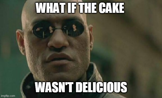 Matrix Morpheus Meme | WHAT IF THE CAKE WASN'T DELICIOUS | image tagged in memes,matrix morpheus | made w/ Imgflip meme maker