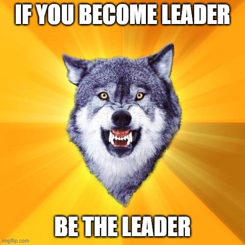 *sounds of praising* | IF YOU BECOME LEADER; BE THE LEADER | image tagged in memes,courage wolf | made w/ Imgflip meme maker