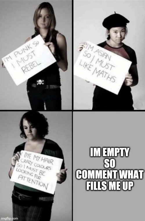 Im punk so I must rebel | IM EMPTY SO COMMENT WHAT FILLS ME UP | image tagged in im punk so i must rebel | made w/ Imgflip meme maker