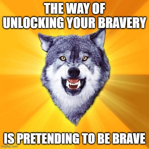 *sounds of .....snoring?* | THE WAY OF UNLOCKING YOUR BRAVERY; IS PRETENDING TO BE BRAVE | image tagged in memes,courage wolf | made w/ Imgflip meme maker