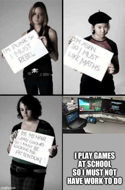 bruuuuuuuuuuuuuuuuuuuuh | I PLAY GAMES AT SCHOOL SO I MUST NOT HAVE WORK TO DO | image tagged in im punk so i must rebel | made w/ Imgflip meme maker