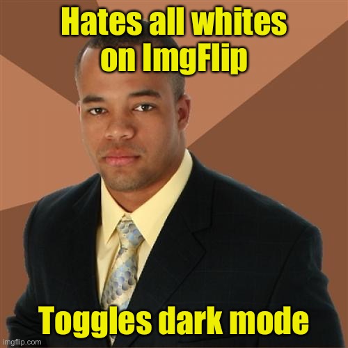 Successful Black Man | Hates all whites
on ImgFlip; Toggles dark mode | image tagged in memes,successful black man,dark mode | made w/ Imgflip meme maker