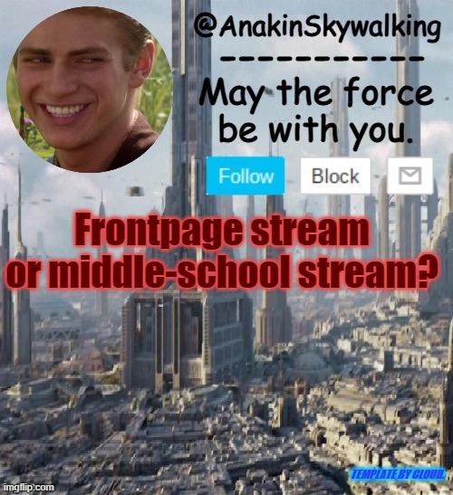 Middle-School for me | Frontpage stream or middle-school stream? TEMPLATE BY CLOUD. | image tagged in anakinskywalking1 by cloud | made w/ Imgflip meme maker