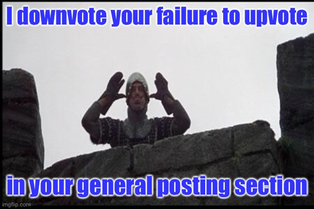 French Taunting in Monty Python's Holy Grail | I downvote your failure to upvote in your general posting section | image tagged in french taunting in monty python's holy grail | made w/ Imgflip meme maker