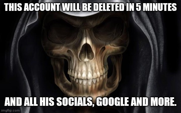 Death Skull | THIS ACCOUNT WILL BE DELETED IN 5 MINUTES; AND ALL HIS SOCIALS, GOOGLE AND MORE. | image tagged in death skull | made w/ Imgflip meme maker