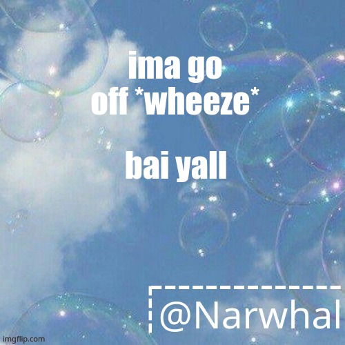 -c- | ima go off *wheeze*; bai yall | image tagged in narwhal announcement temp | made w/ Imgflip meme maker