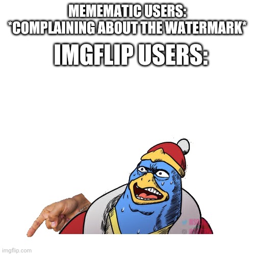 *heavy breathing* | MEMEMATIC USERS: *COMPLAINING ABOUT THE WATERMARK*; IMGFLIP USERS: | image tagged in king dedede,pointing,scared | made w/ Imgflip meme maker