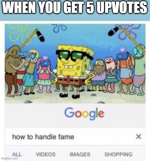 How to handle fame | WHEN YOU GET 5 UPVOTES | image tagged in how to handle fame | made w/ Imgflip meme maker