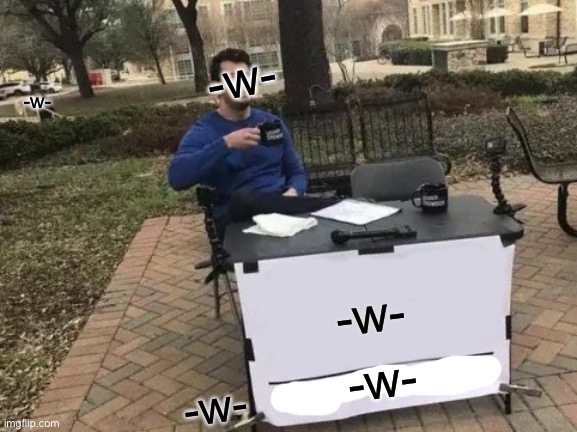 -w- | -w-; -w-; -w-; -w-; -w- | image tagged in memes,change my mind | made w/ Imgflip meme maker