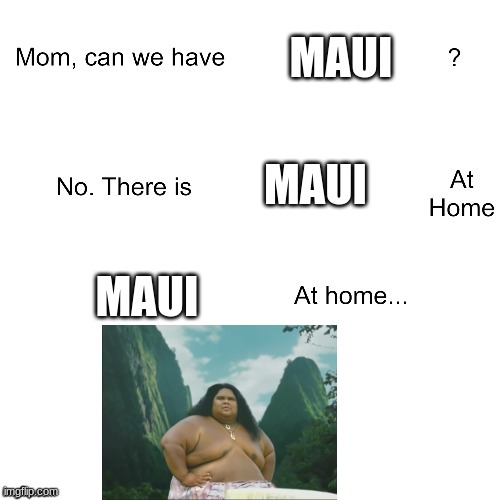 Mom can we have | MAUI; MAUI; MAUI | image tagged in mom can we have | made w/ Imgflip meme maker