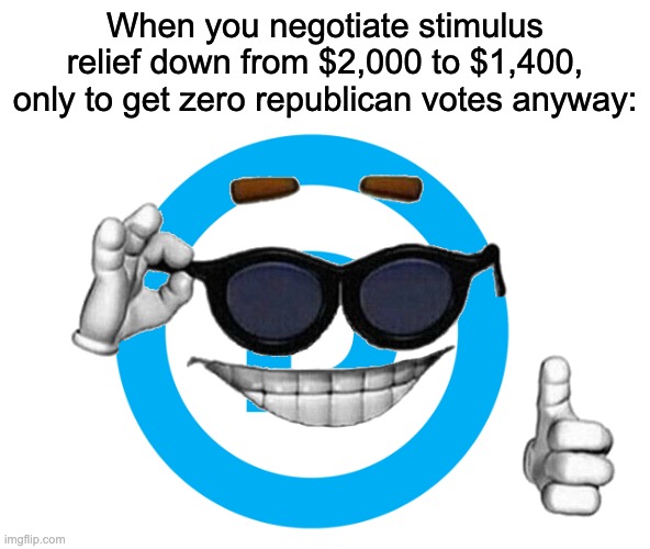 Thanks Dems | When you negotiate stimulus relief down from $2,000 to $1,400, only to get zero republican votes anyway: | image tagged in democrats,covid-19,joe biden | made w/ Imgflip meme maker