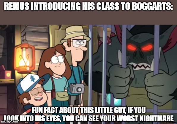 Gravity Falls Boggart |  REMUS INTRODUCING HIS CLASS TO BOGGARTS:; FUN FACT ABOUT THIS LITTLE GUY, IF YOU LOOK INTO HIS EYES, YOU CAN SEE YOUR WORST NIGHTMARE | image tagged in gravity falls,harry potter,remus lupin,boggart,gremloblin,boss mabel | made w/ Imgflip meme maker