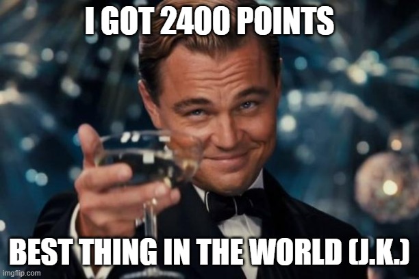 2400 pts yay | I GOT 2400 POINTS; BEST THING IN THE WORLD (J.K.) | image tagged in memes,leonardo dicaprio cheers | made w/ Imgflip meme maker