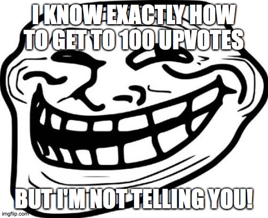 Troll Face Meme | I KNOW EXACTLY HOW TO GET TO 100 UPVOTES BUT I'M NOT TELLING YOU! | image tagged in memes,troll face | made w/ Imgflip meme maker