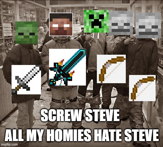 All My Homies Hate | ALL MY HOMIES HATE STEVE; SCREW STEVE | image tagged in all my homies hate | made w/ Imgflip meme maker