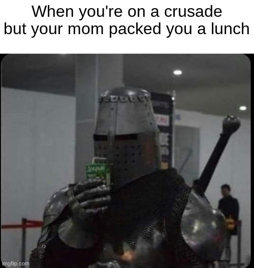 When you're on a crusade but your mom packed you a lunch | image tagged in funny,memes,crusader,slurpppppppp | made w/ Imgflip meme maker