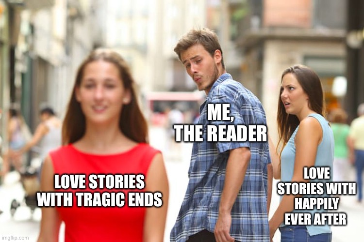 Distracted Boyfriend | ME, THE READER; LOVE STORIES WITH HAPPILY EVER AFTER; LOVE STORIES WITH TRAGIC ENDS | image tagged in memes,distracted boyfriend | made w/ Imgflip meme maker