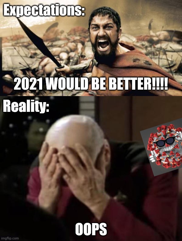2021 be like if covid has more power against the lockdown,vaccines,masks,etc. | Expectations:; 2021 WOULD BE BETTER!!!! Reality:; OOPS | image tagged in memes,sparta leonidas,captain picard double facepalm,2021,covthieves,oof | made w/ Imgflip meme maker
