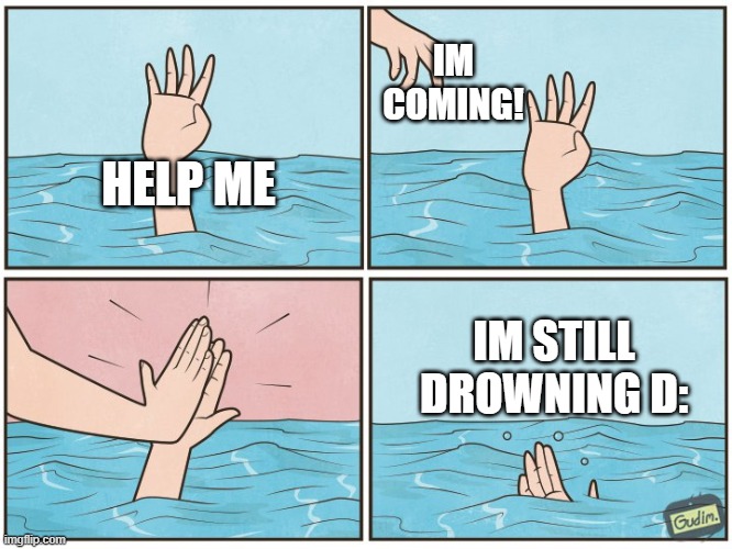 Drowning High five | IM COMING! HELP ME; IM STILL DROWNING D: | image tagged in high five drown | made w/ Imgflip meme maker
