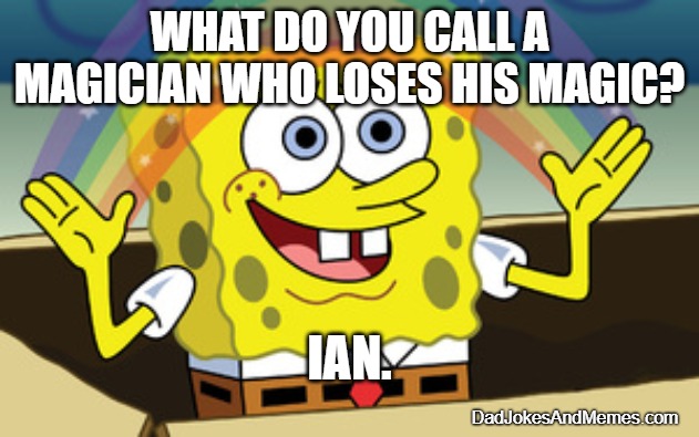 It's a good joke, Ian it? | WHAT DO YOU CALL A MAGICIAN WHO LOSES HIS MAGIC? IAN. DadJokesAndMemes.com | image tagged in spongebob magic | made w/ Imgflip meme maker