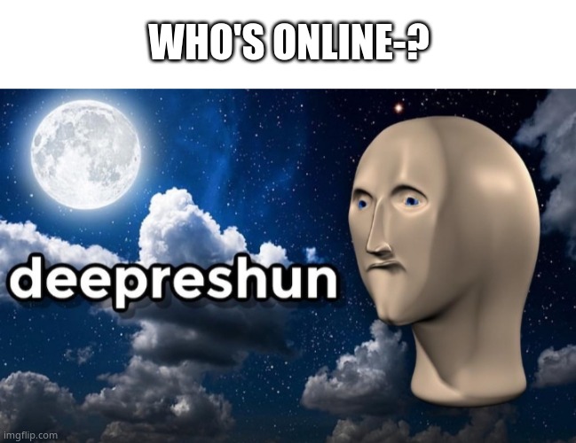 *bored and lonely intensifies* | WHO'S ONLINE-? | image tagged in depression meme man | made w/ Imgflip meme maker