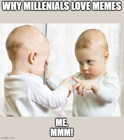 millenial narcissism | WHY MILLENIALS LOVE MEMES; ME.
MMM! | image tagged in mirror baby | made w/ Imgflip meme maker