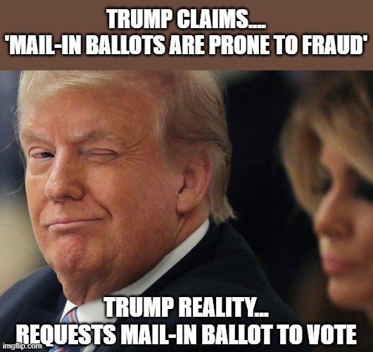 Trump requests a mail-in ballot for himself yet again after repeatedly attacking the integrity of such nationally | TRUMP CLAIMS....
'MAIL-IN BALLOTS ARE PRONE TO FRAUD'; TRUMP REALITY...
REQUESTS MAIL-IN BALLOT TO VOTE | image tagged in trump,election fraud,hypocrisy,bullshit,gop | made w/ Imgflip meme maker