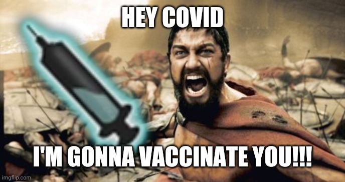 XDDDDD | HEY COVID; I'M GONNA VACCINATE YOU!!! | image tagged in memes,sparta leonidas,coronavirus,covid-19,vaccines | made w/ Imgflip meme maker