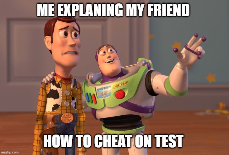idk |  ME EXPLANING MY FRIEND; HOW TO CHEAT ON TEST | image tagged in memes,x x everywhere | made w/ Imgflip meme maker